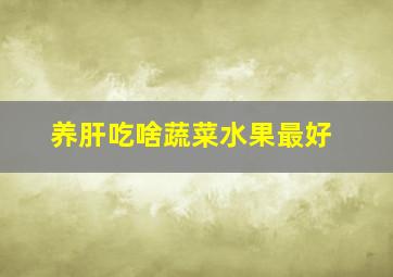 养肝吃啥蔬菜水果最好