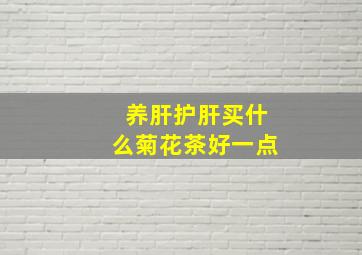 养肝护肝买什么菊花茶好一点