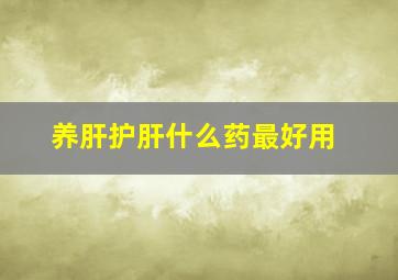 养肝护肝什么药最好用