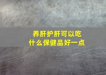 养肝护肝可以吃什么保健品好一点