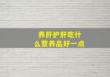 养肝护肝吃什么营养品好一点