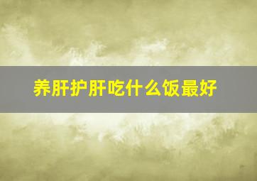 养肝护肝吃什么饭最好