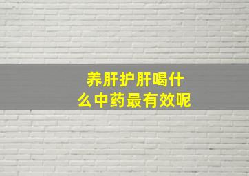 养肝护肝喝什么中药最有效呢