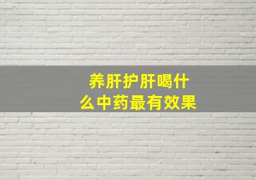 养肝护肝喝什么中药最有效果