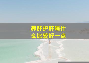 养肝护肝喝什么比较好一点