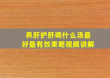 养肝护肝喝什么汤最好最有效果呢视频讲解