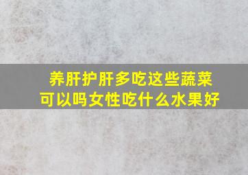 养肝护肝多吃这些蔬菜可以吗女性吃什么水果好