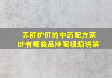 养肝护肝的中药配方茶叶有哪些品牌呢视频讲解