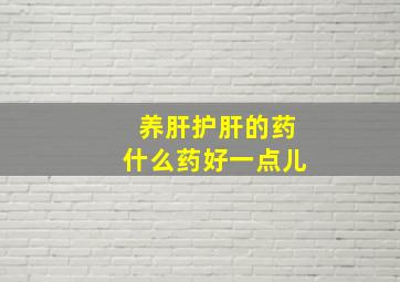 养肝护肝的药什么药好一点儿