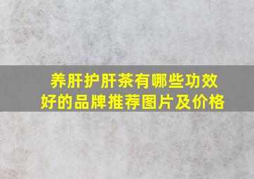 养肝护肝茶有哪些功效好的品牌推荐图片及价格