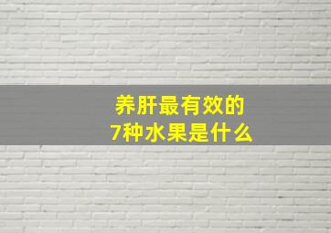 养肝最有效的7种水果是什么