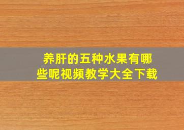 养肝的五种水果有哪些呢视频教学大全下载