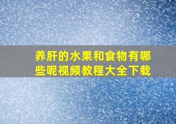 养肝的水果和食物有哪些呢视频教程大全下载