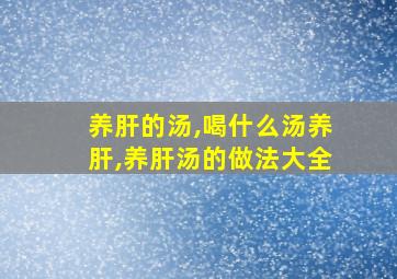 养肝的汤,喝什么汤养肝,养肝汤的做法大全