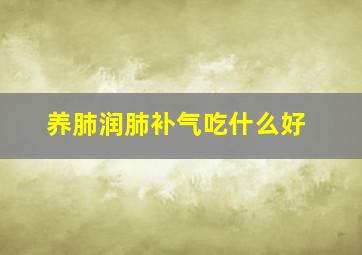 养肺润肺补气吃什么好