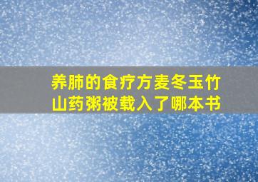 养肺的食疗方麦冬玉竹山药粥被载入了哪本书