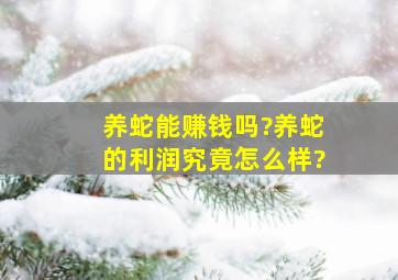 养蛇能赚钱吗?养蛇的利润究竟怎么样?