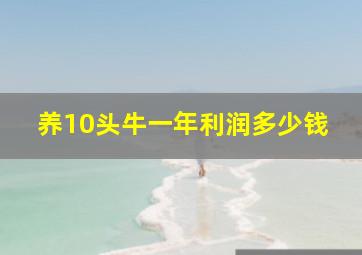 养10头牛一年利润多少钱