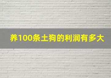 养100条土狗的利润有多大