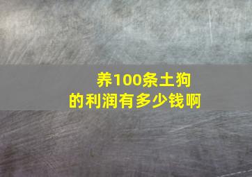 养100条土狗的利润有多少钱啊