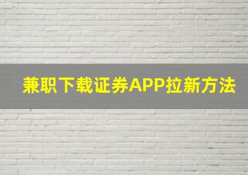 兼职下载证券APP拉新方法