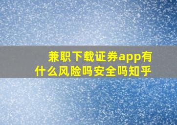 兼职下载证券app有什么风险吗安全吗知乎