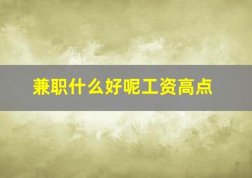 兼职什么好呢工资高点