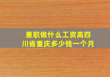 兼职做什么工资高四川省重庆多少钱一个月