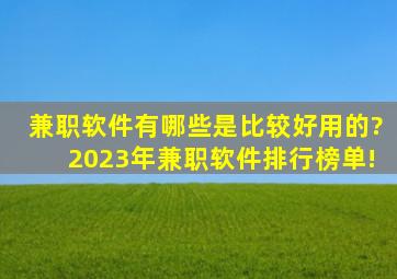 兼职软件有哪些是比较好用的?2023年兼职软件排行榜单!