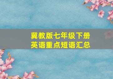 冀教版七年级下册英语重点短语汇总