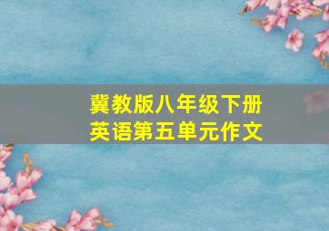 冀教版八年级下册英语第五单元作文