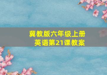 冀教版六年级上册英语第21课教案