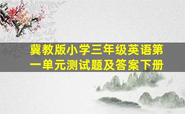 冀教版小学三年级英语第一单元测试题及答案下册