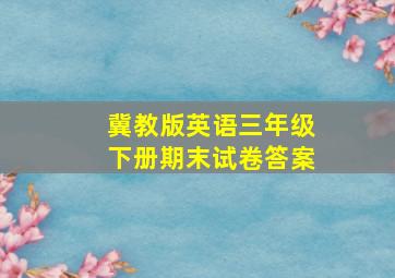 冀教版英语三年级下册期末试卷答案