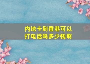 内地卡到香港可以打电话吗多少钱啊