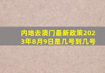 内地去澳门最新政策2023年8月9日是几号到几号