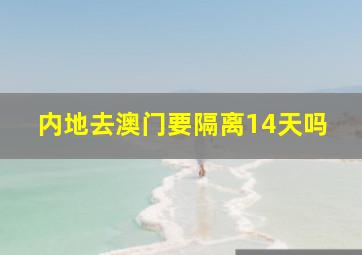 内地去澳门要隔离14天吗