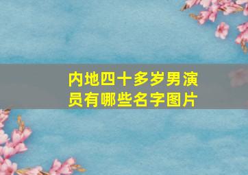 内地四十多岁男演员有哪些名字图片