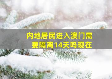 内地居民进入澳门需要隔离14天吗现在