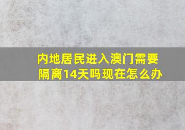 内地居民进入澳门需要隔离14天吗现在怎么办