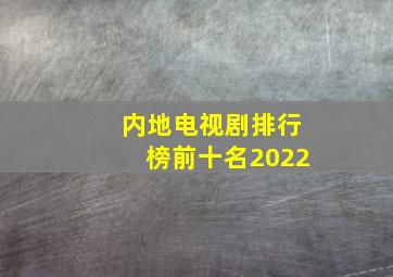 内地电视剧排行榜前十名2022