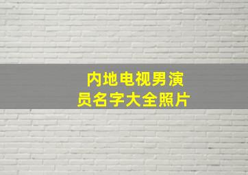 内地电视男演员名字大全照片