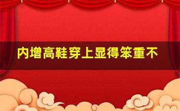 内增高鞋穿上显得笨重不