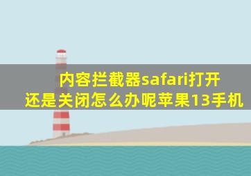 内容拦截器safari打开还是关闭怎么办呢苹果13手机