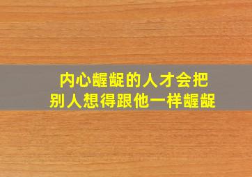 内心龌龊的人才会把别人想得跟他一样龌龊