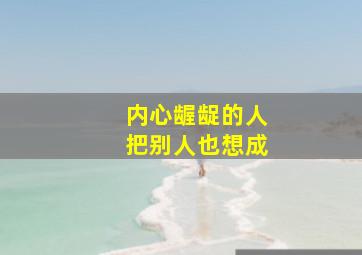 内心龌龊的人把别人也想成