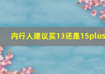 内行人建议买13还是15plus