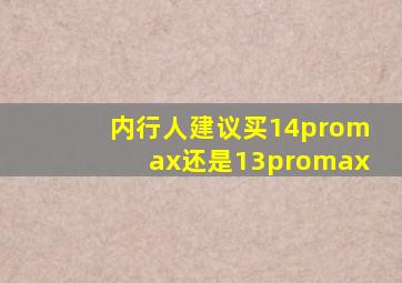 内行人建议买14promax还是13promax