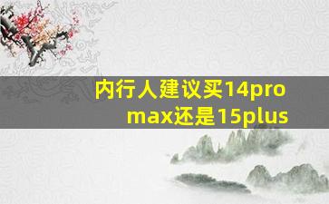 内行人建议买14promax还是15plus