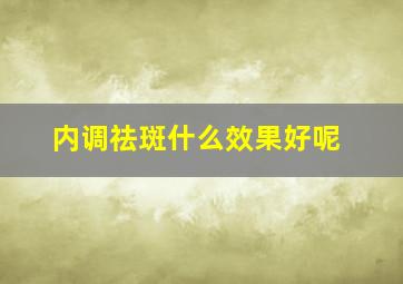 内调祛斑什么效果好呢